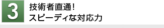 技術者直通!スピーディーな対応力